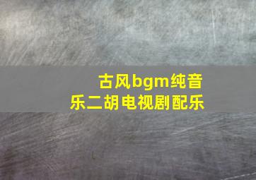 古风bgm纯音乐二胡电视剧配乐