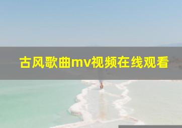 古风歌曲mv视频在线观看