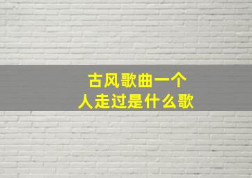 古风歌曲一个人走过是什么歌