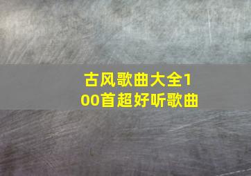 古风歌曲大全100首超好听歌曲