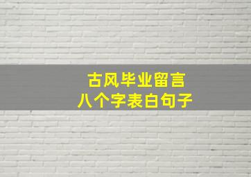 古风毕业留言八个字表白句子