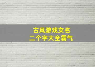 古风游戏女名二个字大全霸气