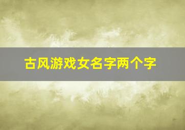 古风游戏女名字两个字