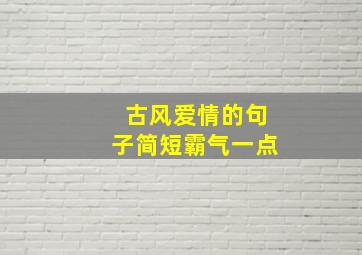 古风爱情的句子简短霸气一点