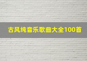 古风纯音乐歌曲大全100首