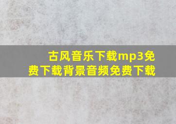 古风音乐下载mp3免费下载背景音频免费下载