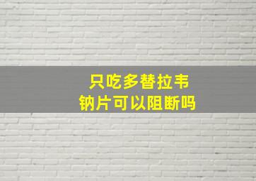 只吃多替拉韦钠片可以阻断吗