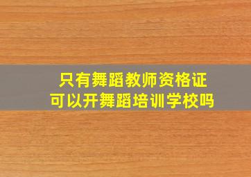 只有舞蹈教师资格证可以开舞蹈培训学校吗