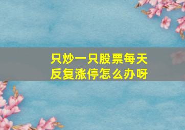 只炒一只股票每天反复涨停怎么办呀