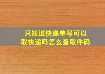 只知道快递单号可以取快递吗怎么查取件码