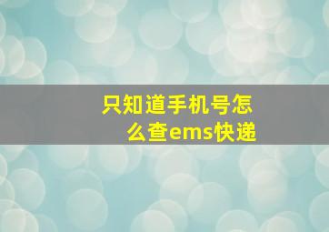 只知道手机号怎么查ems快递