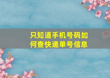 只知道手机号码如何查快递单号信息