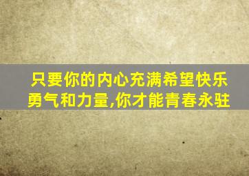 只要你的内心充满希望快乐勇气和力量,你才能青春永驻