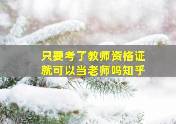 只要考了教师资格证就可以当老师吗知乎