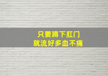 只要蹲下肛门就流好多血不痛