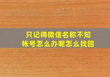 只记得微信名称不知帐号怎么办呢怎么找回