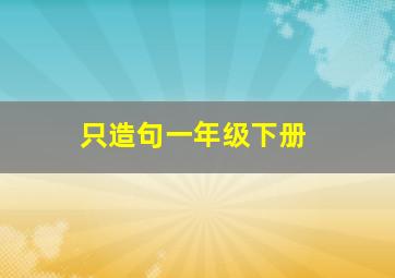 只造句一年级下册