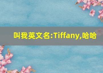 叫我英文名:Tiffany,哈哈