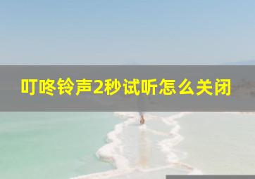 叮咚铃声2秒试听怎么关闭