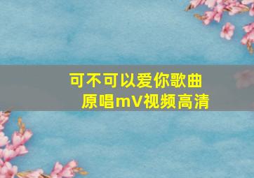 可不可以爱你歌曲原唱mV视频高清