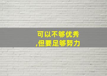 可以不够优秀,但要足够努力