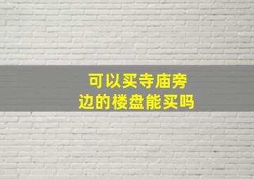 可以买寺庙旁边的楼盘能买吗