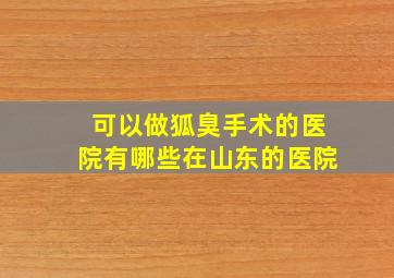 可以做狐臭手术的医院有哪些在山东的医院