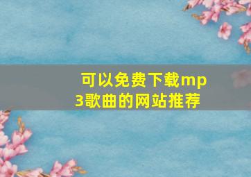 可以免费下载mp3歌曲的网站推荐