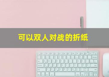 可以双人对战的折纸