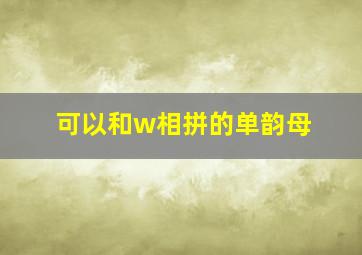 可以和w相拼的单韵母