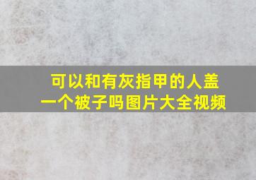 可以和有灰指甲的人盖一个被子吗图片大全视频