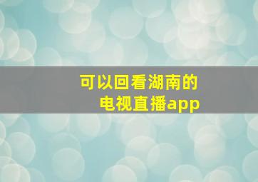 可以回看湖南的电视直播app