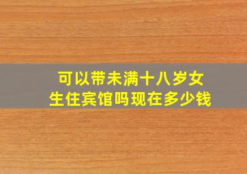 可以带未满十八岁女生住宾馆吗现在多少钱