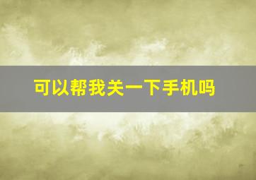 可以帮我关一下手机吗