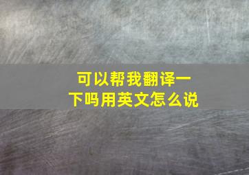 可以帮我翻译一下吗用英文怎么说