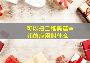 可以扫二维码连wifi的应用叫什么