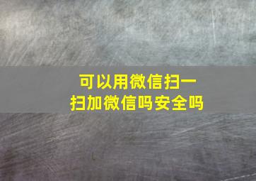 可以用微信扫一扫加微信吗安全吗