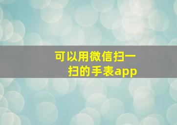 可以用微信扫一扫的手表app