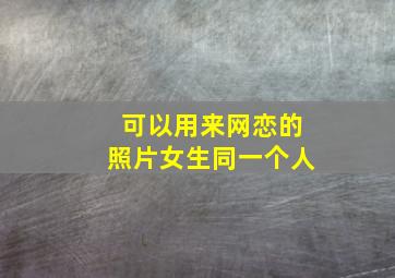 可以用来网恋的照片女生同一个人