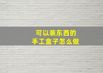 可以装东西的手工盒子怎么做