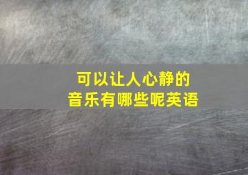 可以让人心静的音乐有哪些呢英语