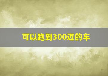 可以跑到300迈的车