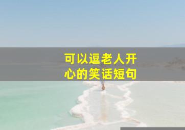 可以逗老人开心的笑话短句