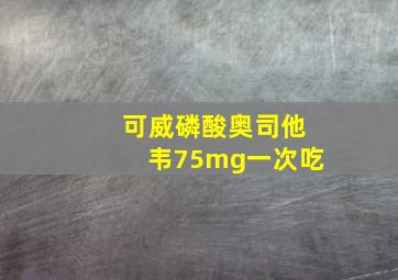 可威磷酸奥司他韦75mg一次吃