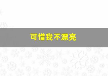 可惜我不漂亮