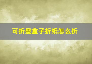 可折叠盒子折纸怎么折