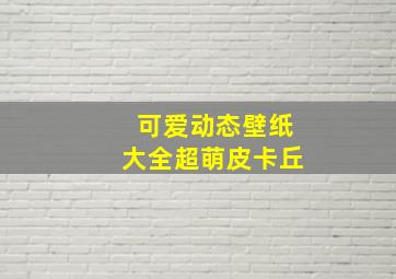 可爱动态壁纸大全超萌皮卡丘