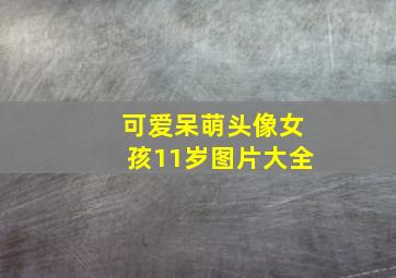 可爱呆萌头像女孩11岁图片大全