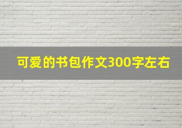 可爱的书包作文300字左右