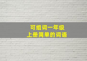 可组词一年级上册简单的词语